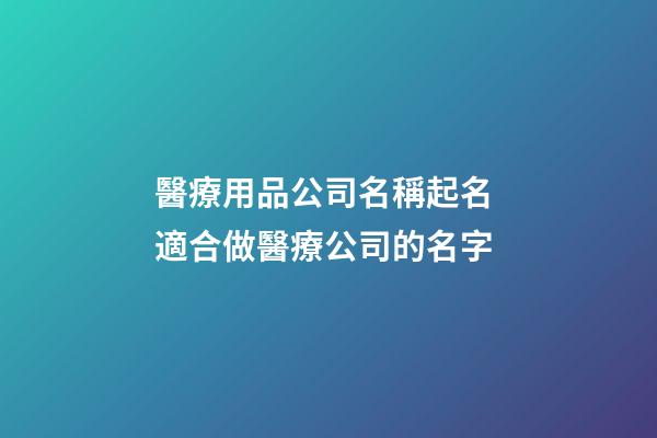 醫療用品公司名稱起名 適合做醫療公司的名字-第1張-公司起名-玄機派